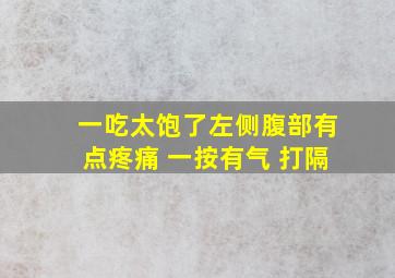 一吃太饱了左侧腹部有点疼痛 一按有气 打隔